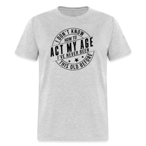 Act My Age, I've Never This Old Before T-Shirt