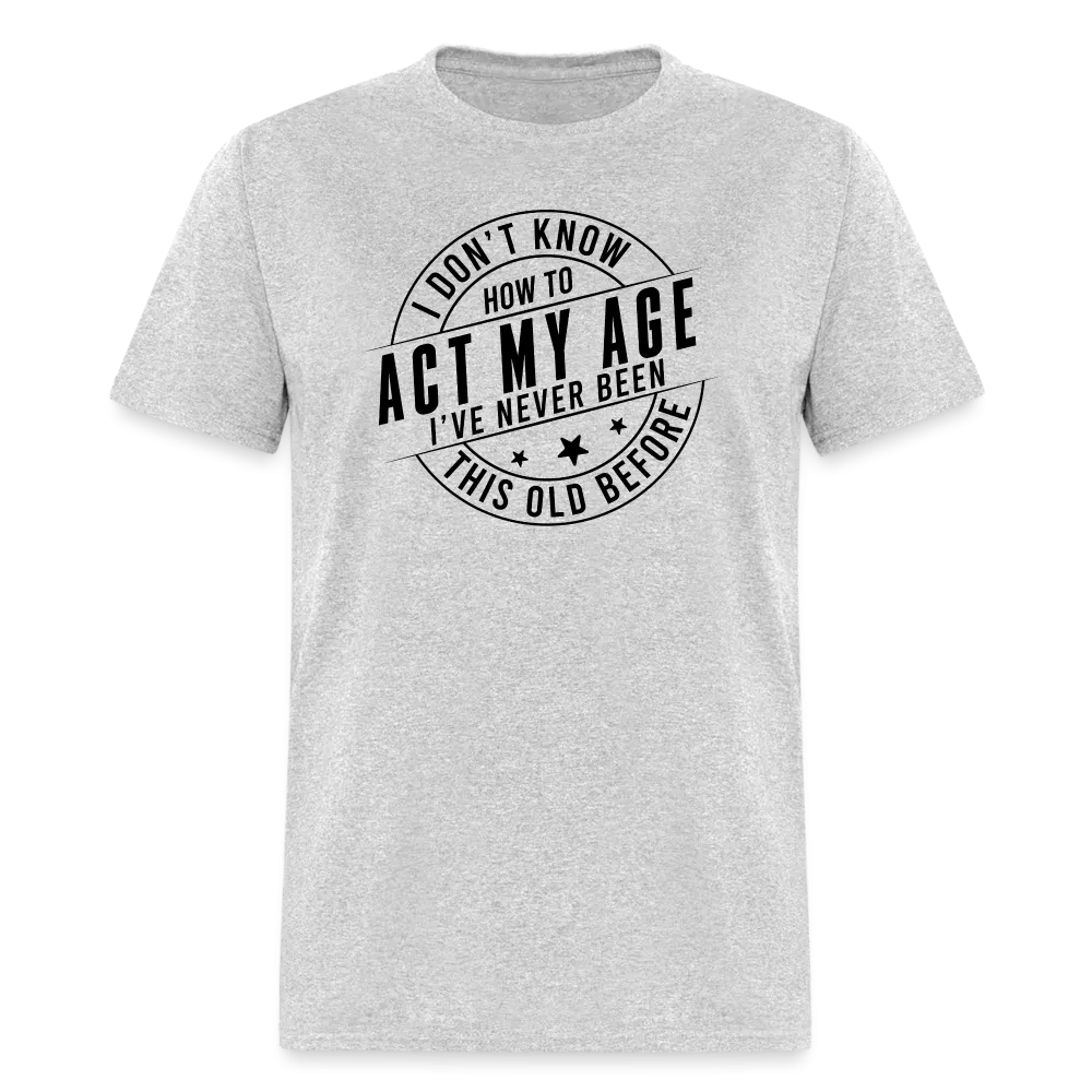 Act My Age, I've Never This Old Before T-Shirt