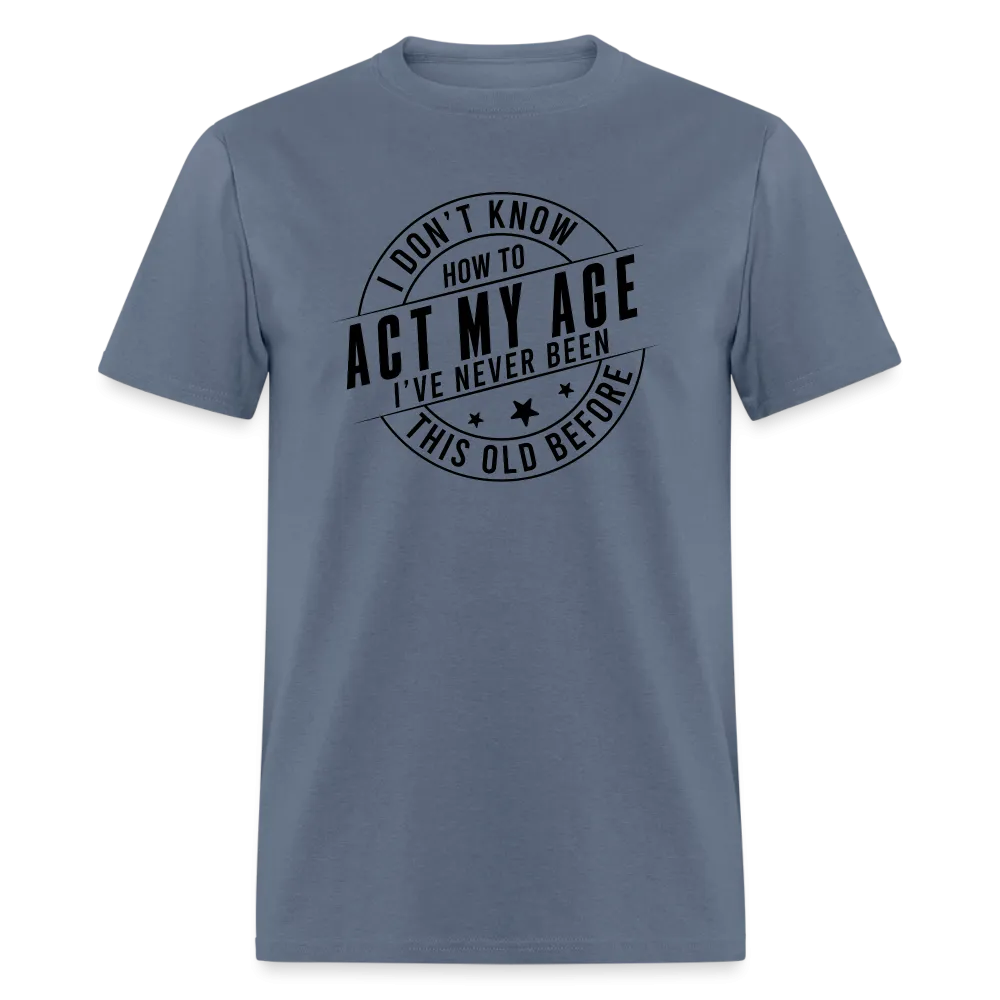 Act My Age, I've Never This Old Before T-Shirt